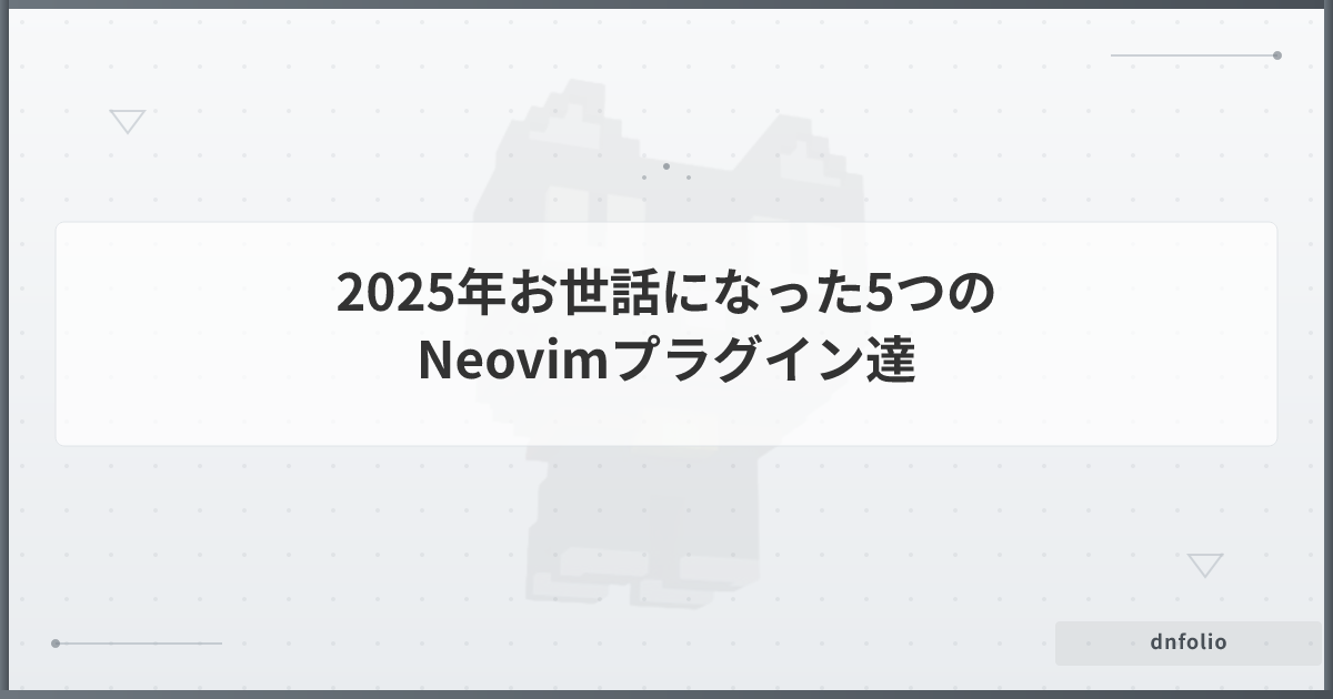 2025年お世話になった5つのNeovimプラグイン達