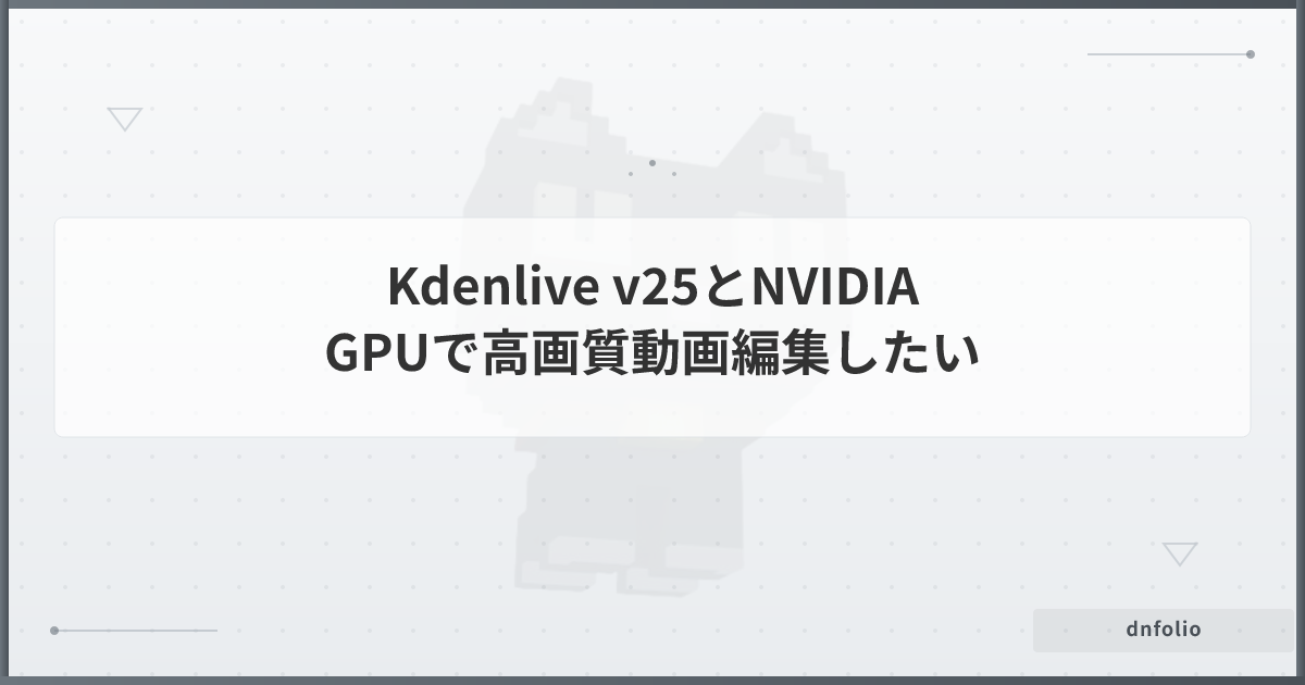 Kdenlive v25とNVIDIA GPUで高画質動画編集したい
